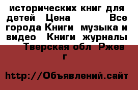 12 исторических книг для детей › Цена ­ 2 000 - Все города Книги, музыка и видео » Книги, журналы   . Тверская обл.,Ржев г.